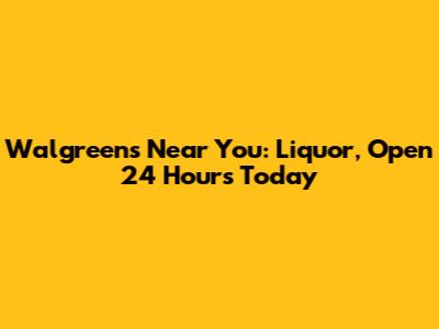 Walgreens Near You: Liquor, Open 24 Hours Today