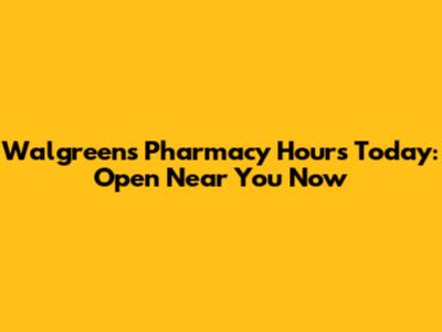 Walgreens Pharmacy Hours Today: Open Near You Now