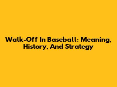 Walk-Off In Baseball: Meaning, History, And Strategy