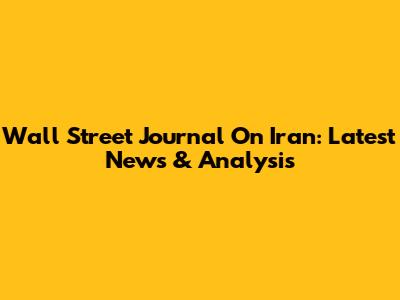 Wall Street Journal On Iran: Latest News & Analysis