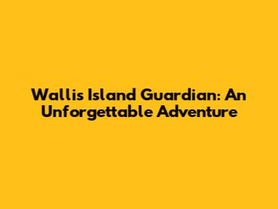 Wallis Island Guardian: An Unforgettable Adventure