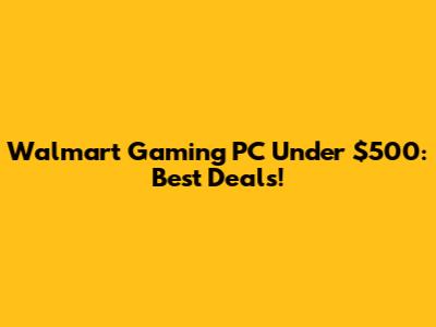 Walmart Gaming PC Under $500: Best Deals!
