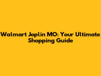 Walmart Joplin MO: Your Ultimate Shopping Guide