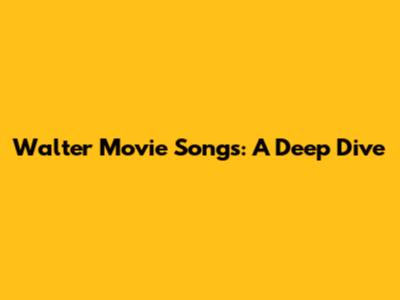 Walter Movie Songs: A Deep Dive