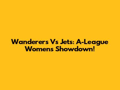 Wanderers Vs Jets: A-League Women's Showdown!