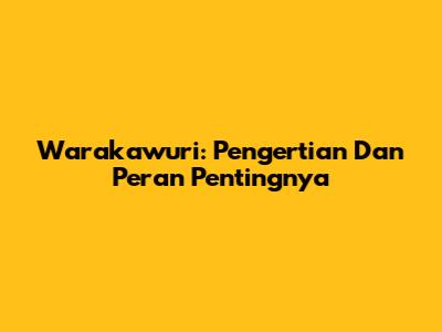 Warakawuri: Pengertian Dan Peran Pentingnya