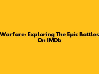 Warfare: Exploring The Epic Battles On IMDb