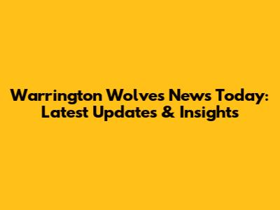 Warrington Wolves News Today: Latest Updates & Insights