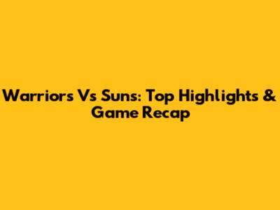 Warriors Vs Suns: Top Highlights & Game Recap
