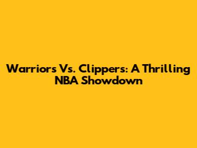 Warriors Vs. Clippers: A Thrilling NBA Showdown