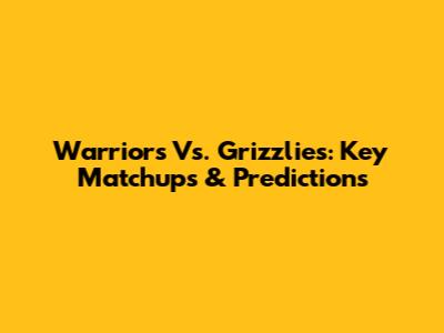 Warriors Vs. Grizzlies: Key Matchups & Predictions