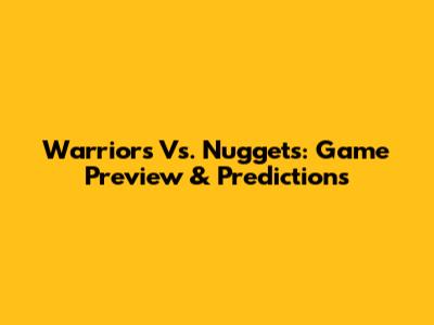 Warriors Vs. Nuggets: Game Preview & Predictions