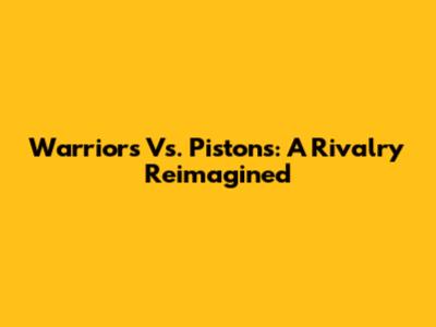 Warriors Vs. Pistons: A Rivalry Reimagined
