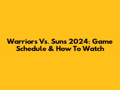 Warriors Vs. Suns 2024: Game Schedule & How To Watch