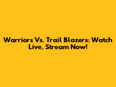 Warriors Vs. Trail Blazers: Watch Live, Stream Now!