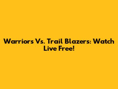 Warriors Vs. Trail Blazers: Watch Live Free!