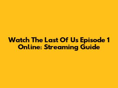 Watch 'The Last Of Us' Episode 1 Online: Streaming Guide