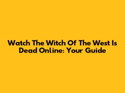 Watch 'The Witch Of The West Is Dead' Online: Your Guide