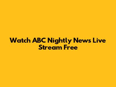 Watch ABC Nightly News Live Stream Free