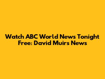 Watch ABC World News Tonight Free: David Muir's News