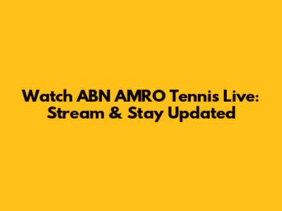 Watch ABN AMRO Tennis Live: Stream & Stay Updated