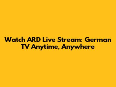 Watch ARD Live Stream: German TV Anytime, Anywhere