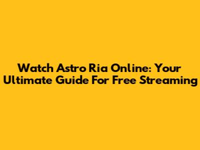 Watch Astro Ria Online: Your Ultimate Guide For Free Streaming
