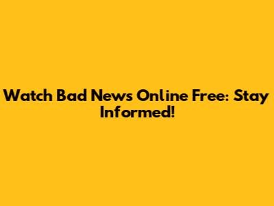 Watch Bad News Online Free: Stay Informed!