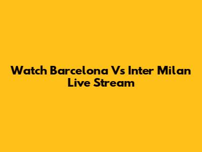 Watch Barcelona Vs Inter Milan Live Stream