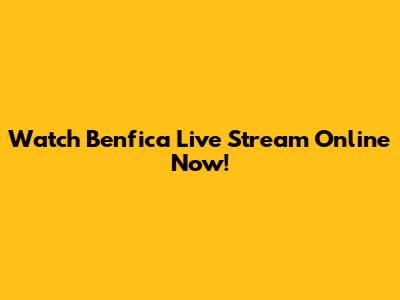 Watch Benfica Live Stream Online Now!