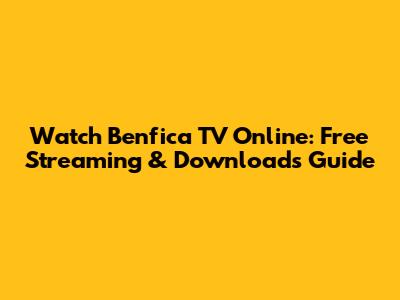 Watch Benfica TV Online: Free Streaming & Downloads Guide