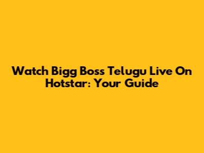Watch Bigg Boss Telugu Live On Hotstar: Your Guide