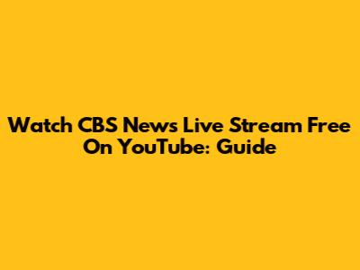 Watch CBS News Live Stream Free On YouTube: Guide