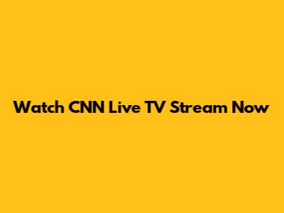 Watch CNN Live TV Stream Now