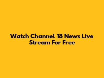 Watch Channel 18 News Live Stream For Free