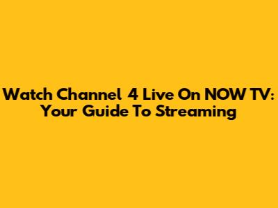 Watch Channel 4 Live On NOW TV: Your Guide To Streaming