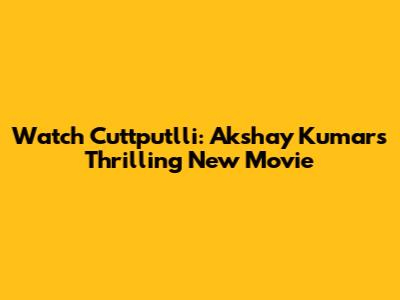 Watch Cuttputlli: Akshay Kumar's Thrilling New Movie