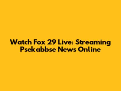 Watch Fox 29 Live: Streaming Psekabbse News Online