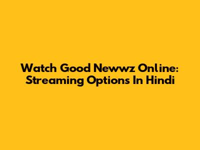 Watch Good Newwz Online: Streaming Options In Hindi