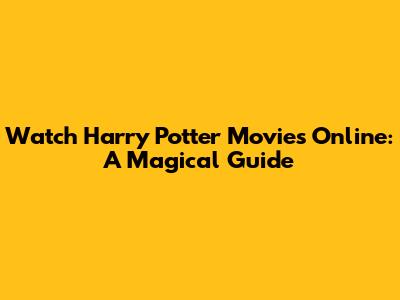 Watch Harry Potter Movies Online: A Magical Guide