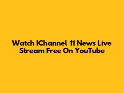 Watch IChannel 11 News Live Stream Free On YouTube