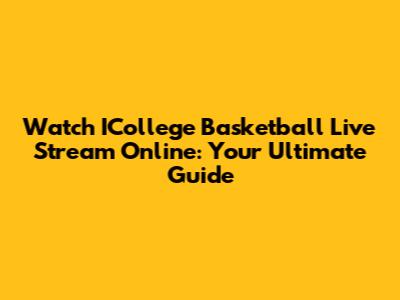 Watch ICollege Basketball Live Stream Online: Your Ultimate Guide