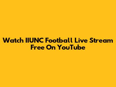Watch IIUNC Football Live Stream Free On YouTube