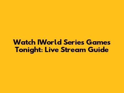 Watch IWorld Series Games Tonight: Live Stream Guide