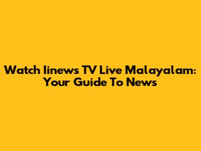 Watch Iinews TV Live Malayalam: Your Guide To News
