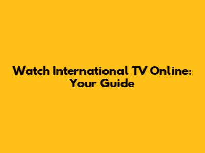 Watch International TV Online: Your Guide
