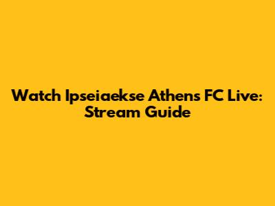 Watch Ipseiaekse Athens FC Live: Stream Guide