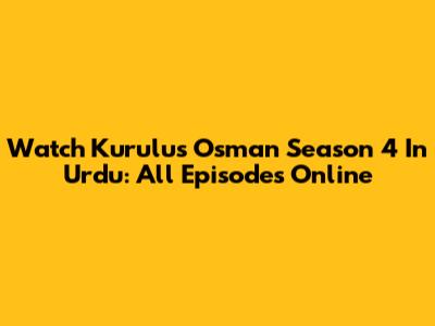 Watch Kurulus Osman Season 4 In Urdu: All Episodes Online