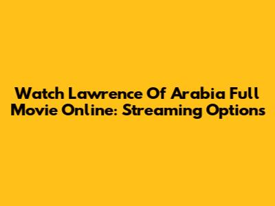 Watch Lawrence Of Arabia Full Movie Online: Streaming Options