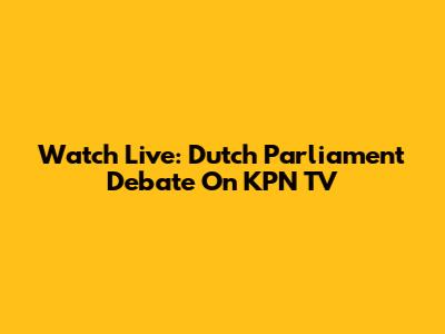 Watch Live: Dutch Parliament Debate On KPN TV